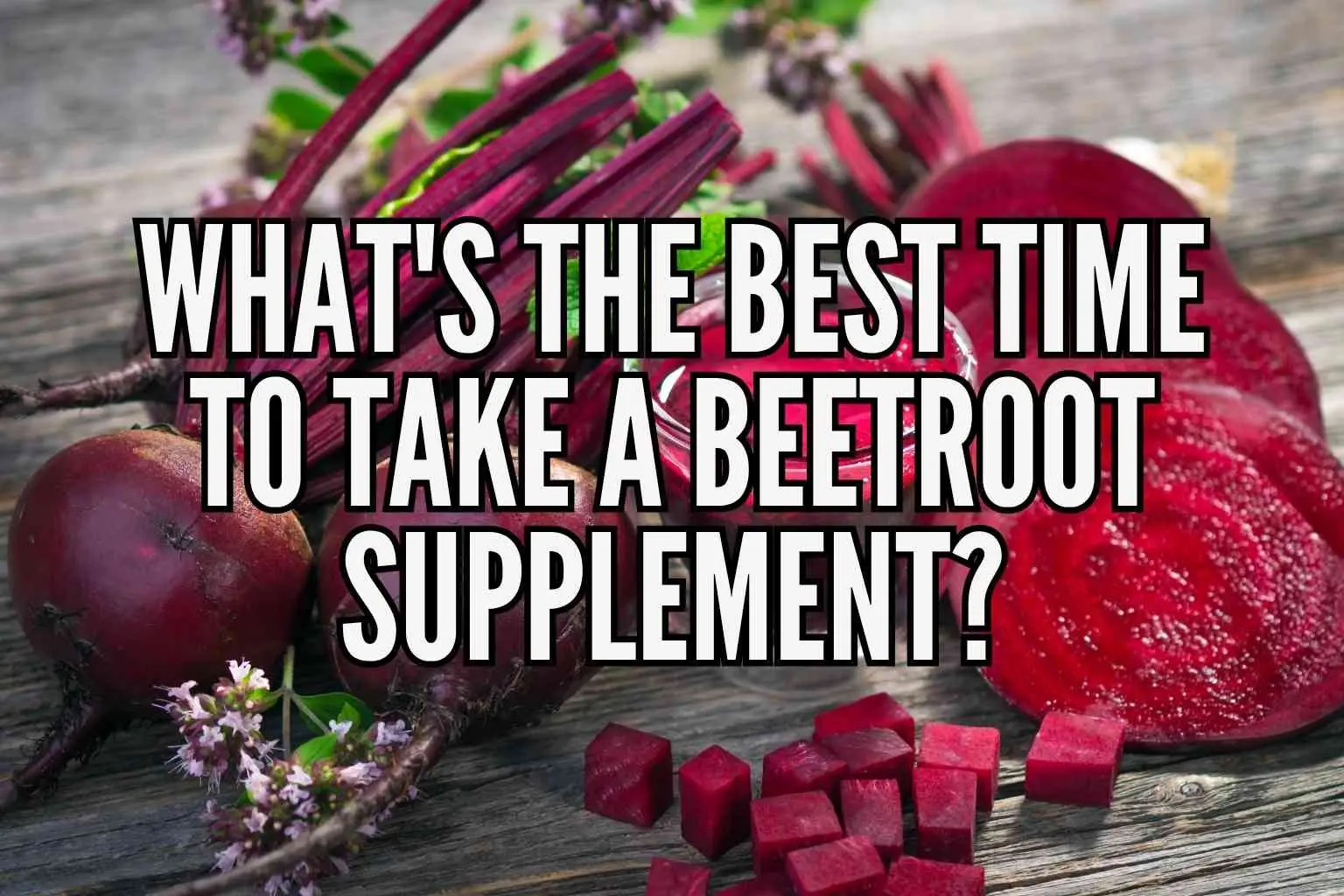 What's the Best Time to Take a Beetroot Supplement