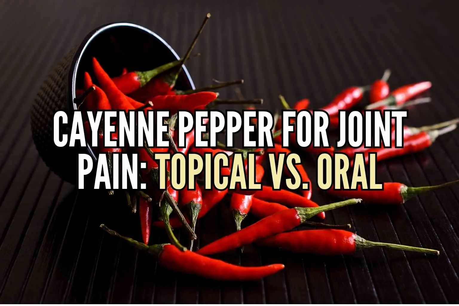 Cayenne Pepper for Joint Pain: Topical vs. Oral